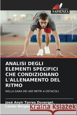 ANALISI DEGLI ELEMENTI SPECIFICI CHE CONDIZIONANO L'ALLENAMENTO DEL RITMO Torres Duvergel., José Anyir, Borges Primelles, Lenier 9786208725310 Edizioni Sapienza