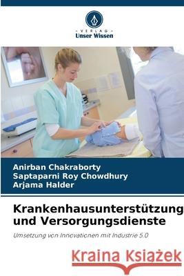 Krankenhausunterstützung und Versorgungsdienste Chakraborty, Anirban, Roy Chowdhury, Saptaparni, Halder, Arjama 9786208726614