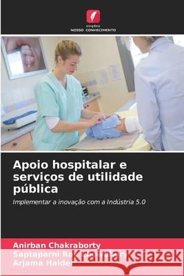 Apoio hospitalar e serviços de utilidade pública Chakraborty, Anirban, Roy Chowdhury, Saptaparni, Halder, Arjama 9786208726645