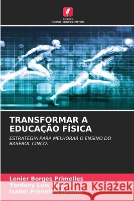 TRANSFORMAR A EDUCAÇÃO FÍSICA Borges Primelles, Lenier, Luis Blanco, Yordany, Primelles Justino, Isabel 9786208726829