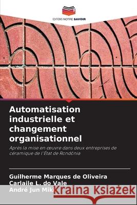Automatisation industrielle et changement organisationnel Marques de Oliveira, Guilherme, do Vale, Carlaile L., Jun Miki, André 9786208726874