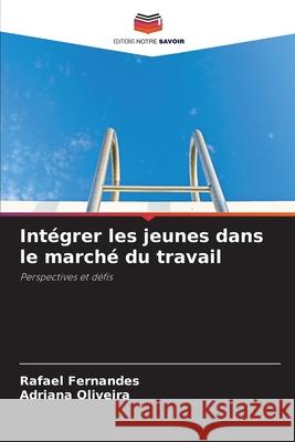 Intégrer les jeunes dans le marché du travail Fernandes, Rafael, Oliveira, Adriana 9786208727161