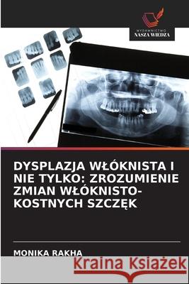 DYSPLAZJA WLÓKNISTA I NIE TYLKO: ZROZUMIENIE ZMIAN WLÓKNISTO-KOSTNYCH SZCZ K RAKHA, MONIKA 9786208727734