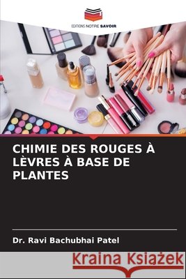 CHIMIE DES ROUGES À LÈVRES À BASE DE PLANTES Patel, Dr. Ravi Bachubhai 9786208728373