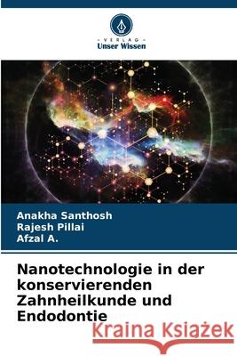 Nanotechnologie in der konservierenden Zahnheilkunde und Endodontie SANTHOSH, ANAKHA, PILLAI, RAJESH, A., Afzal 9786208729400 Verlag Unser Wissen