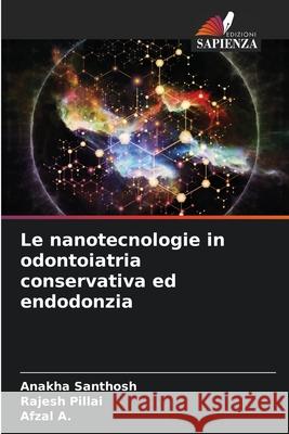 Le nanotecnologie in odontoiatria conservativa ed endodonzia SANTHOSH, ANAKHA, PILLAI, RAJESH, A., Afzal 9786208729417 Edizioni Sapienza