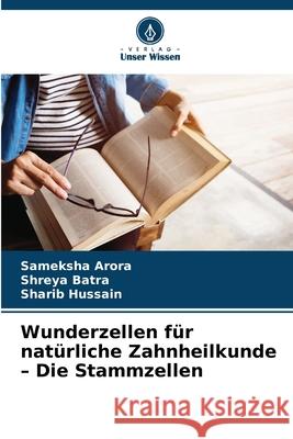 Wunderzellen für natürliche Zahnheilkunde - Die Stammzellen Arora, Sameksha, Batra, Shreya, Hussain, Sharib 9786208729509