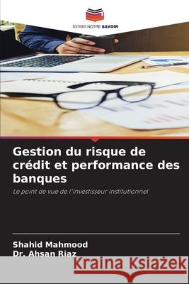Gestion du risque de crédit et performance des banques Mahmood, Shahid, Riaz, Dr. Ahsan 9786208729738