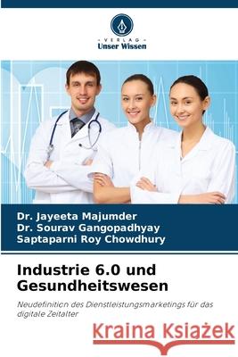 Industrie 6.0 und Gesundheitswesen Majumder, Dr. Jayeeta, Gangopadhyay, Dr. Sourav, Chowdhury, Saptaparni Roy 9786208730017