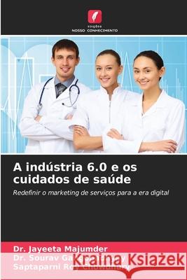 A indústria 6.0 e os cuidados de saúde Majumder, Dr. Jayeeta, Gangopadhyay, Dr. Sourav, Chowdhury, Saptaparni Roy 9786208730062