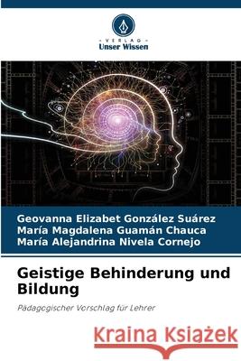 Geistige Behinderung und Bildung González Suárez, Geovanna Elizabet, Guamán Chauca, María Magdalena, Nivela Cornejo, María Alejandrina 9786208730178 Verlag Unser Wissen