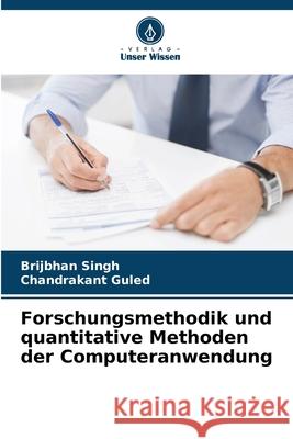 Forschungsmethodik und quantitative Methoden der Computeranwendung Singh, Brijbhan, Guled, Chandrakant 9786208730628