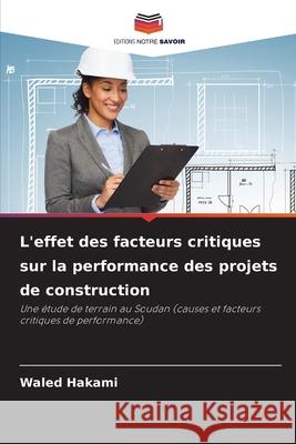 L'effet des facteurs critiques sur la performance des projets de construction Hakami, Waled 9786208730758 Editions Notre Savoir