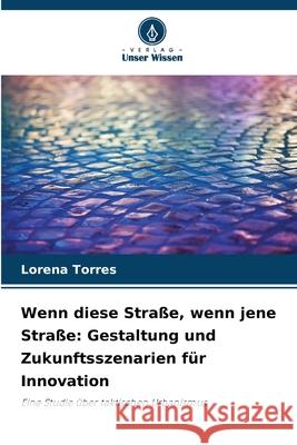 Wenn diese Straße, wenn jene Straße: Gestaltung und Zukunftsszenarien für Innovation Torres, Lorena 9786208731489