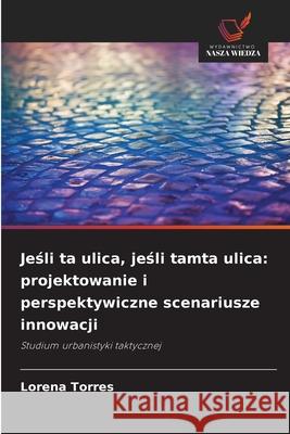 Jesli ta ulica, jesli tamta ulica: projektowanie i perspektywiczne scenariusze innowacji Torres, Lorena 9786208731533