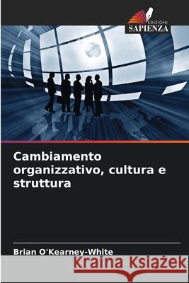 Cambiamento organizzativo, cultura e struttura O'Kearney-White, Brian 9786208731571