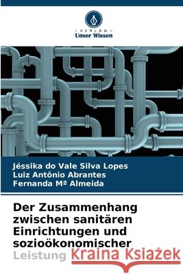 Der Zusammenhang zwischen sanitären Einrichtungen und sozioökonomischer Leistung Lopes, Jéssika do Vale Silva, Abrantes, Luiz Antônio, Almeida, Fernanda Mª 9786208732622