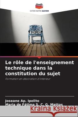 Le rôle de l'enseignement technique dans la constitution du sujet Ap. Ipolito, Joseane, C. G. Mattos, Maria de Fátima S. 9786208732936