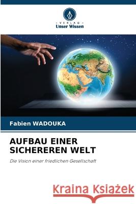 AUFBAU EINER SICHEREREN WELT Wadouka, Fabien 9786208733995