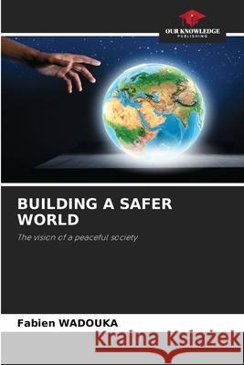 BUILDING A SAFER WORLD Wadouka, Fabien 9786208734015