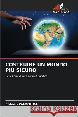 COSTRUIRE UN MONDO PIÙ SICURO Wadouka, Fabien 9786208734053