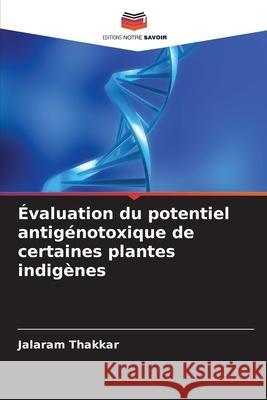 Évaluation du potentiel antigénotoxique de certaines plantes indigènes Thakkar, Jalaram 9786208734763