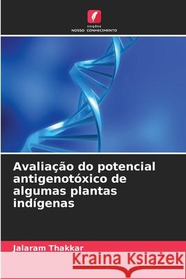 Avaliação do potencial antigenotóxico de algumas plantas indígenas Thakkar, Jalaram 9786208734787