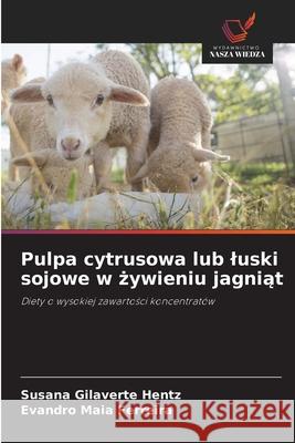 Pulpa cytrusowa lub luski sojowe w zywieniu jagniat Gilaverte Hentz, Susana, Maia Ferreira, Evandro 9786208735616 Wydawnictwo Nasza Wiedza