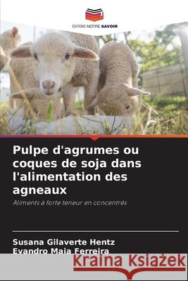 Pulpe d'agrumes ou coques de soja dans l'alimentation des agneaux Gilaverte Hentz, Susana, Maia Ferreira, Evandro 9786208735630 Editions Notre Savoir