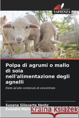 Polpa di agrumi o mallo di soia nell'alimentazione degli agnelli Gilaverte Hentz, Susana, Maia Ferreira, Evandro 9786208735654 Edizioni Sapienza