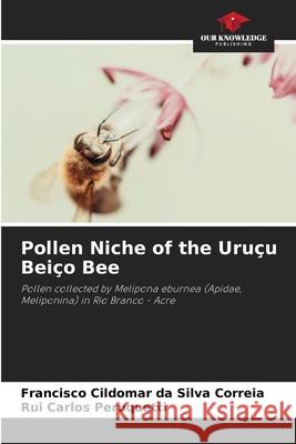 Pollen Niche of the Uruçu Beiço Bee da Silva Correia, Francisco Cildomar, Peruquetti, Rui Carlos 9786208735722