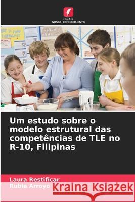 Um estudo sobre o modelo estrutural das competências de TLE no R-10, Filipinas Restificar, Laura, Arroyo, Rubie 9786208737542