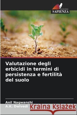 Valutazione degli erbicidi in termini di persistenza e fertilità del suolo Nagwanshi, Anil, Dwivedi, A.K. 9786208737931