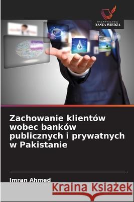 Zachowanie klientów wobec banków publicznych i prywatnych w Pakistanie Ahmed, Imran 9786208738860