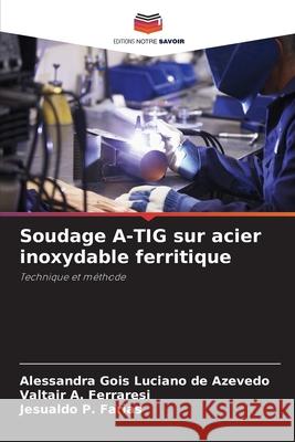 Soudage A-TIG sur acier inoxydable ferritique Azevedo, Alessandra Gois Luciano de, Ferraresi, Valtair A., Farias, Jesualdo P. 9786208740153
