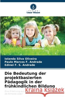 Die Bedeutung der projektbasierten Pädagogik in der frühkindlichen Bildung Silva Oliveira, Iolanda, F. Andrade, Paulo Marcos, F. S. Andrade, Edinei 9786208740924 Verlag Unser Wissen