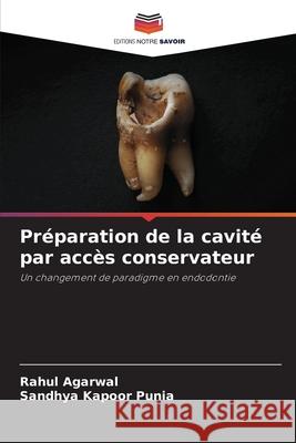 Préparation de la cavité par accès conservateur Agarwal, Rahul, Punia, Sandhya Kapoor 9786208741280