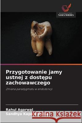 Przygotowanie jamy ustnej z dostepu zachowawczego Agarwal, Rahul, Punia, Sandhya Kapoor 9786208741303