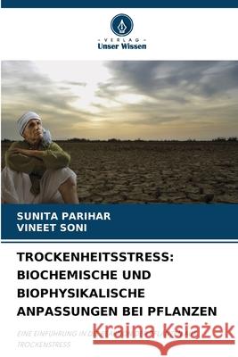 TROCKENHEITSSTRESS: BIOCHEMISCHE UND BIOPHYSIKALISCHE ANPASSUNGEN BEI PFLANZEN PARIHAR, SUNITA, Soni, Vineet 9786208744663