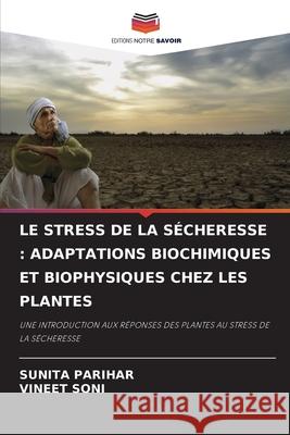 LE STRESS DE LA SÉCHERESSE : ADAPTATIONS BIOCHIMIQUES ET BIOPHYSIQUES CHEZ LES PLANTES PARIHAR, SUNITA, Soni, Vineet 9786208744687