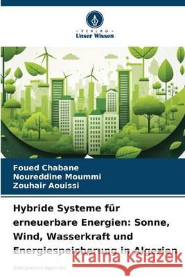 Hybride Systeme für erneuerbare Energien: Sonne, Wind, Wasserkraft und Energiespeicherung in Algerien Chabane, Foued, Moummi, Noureddine, Aouissi, Zouhair 9786208745295