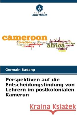 Perspektiven auf die Entscheidungsfindung von Lehrern im postkolonialen Kamerun Badang, Germain 9786208745929