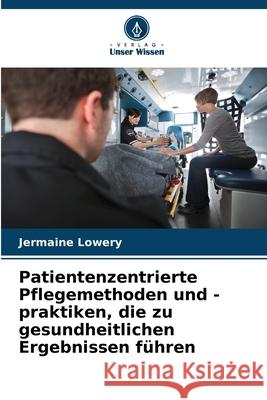 Patientenzentrierte Pflegemethoden und -praktiken, die zu gesundheitlichen Ergebnissen führen Lowery, Jermaine 9786208746933