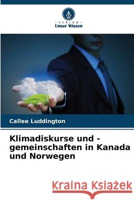 Klimadiskurse und -gemeinschaften in Kanada und Norwegen Luddington, Callee 9786208747121 Verlag Unser Wissen