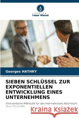 SIEBEN SCHLÜSSEL ZUR EXPONENTIELLEN ENTWICKLUNG EINES UNTERNEHMENS HATHRY, Georges 9786208747619 Verlag Unser Wissen