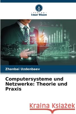 Computersysteme und Netzwerke: Theorie und Praxis Uzdenbaev, Zhanbai 9786208747725 Verlag Unser Wissen