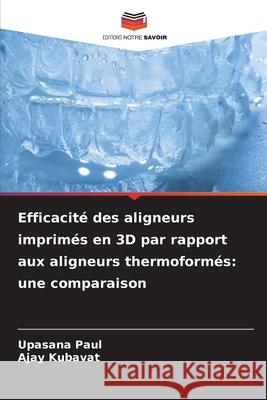 Efficacité des aligneurs imprimés en 3D par rapport aux aligneurs thermoformés: une comparaison Paul, Upasana, KUBAVAT, AJAY 9786208747930