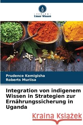 Integration von indigenem Wissen in Strategien zur Ernährungssicherung in Uganda Kemigisha, Prudence, Muriisa, Roberts 9786208748067