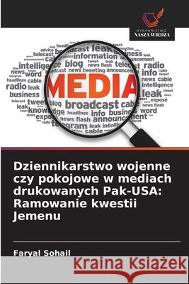Dziennikarstwo wojenne czy pokojowe w mediach drukowanych Pak-USA: Ramowanie kwestii Jemenu Sohail, Faryal 9786208748166