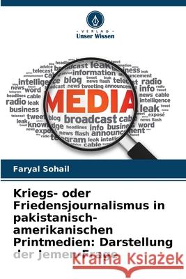 Kriegs- oder Friedensjournalismus in pakistanisch-amerikanischen Printmedien: Darstellung der Jemen-Frage Sohail, Faryal 9786208748203